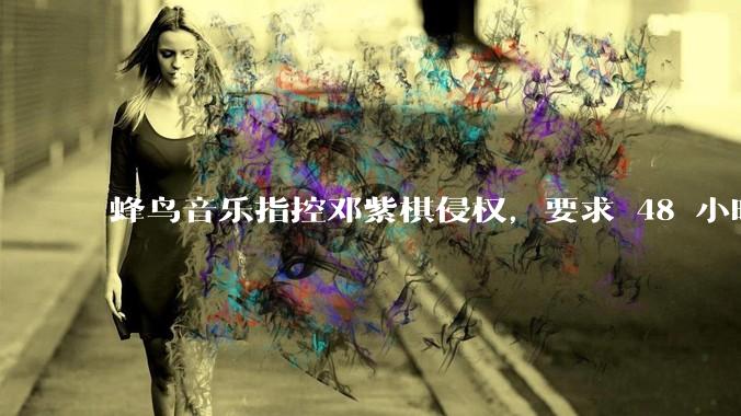 蜂鸟音乐指控邓紫棋侵权，要求 48 小时内下架重录歌曲，邓紫棋回应「不会下架」，这一指控合理吗？