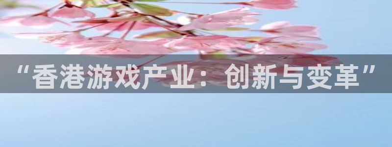 蓝图娱乐代理开号平台：“香港游戏产业：创新与变革”