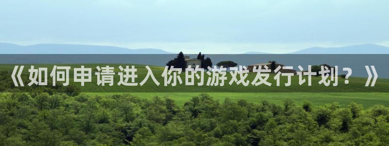 蓝图娱乐官网集团董事长刘一辰简历：《如何申请进入你的游戏发行计划？》